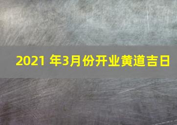 2021 年3月份开业黄道吉日